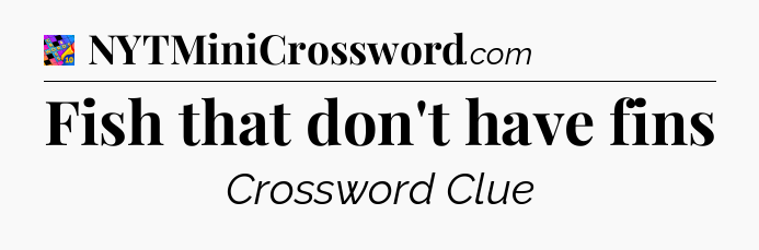 Fish that don't have fins Crossword Clue
