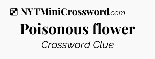 Solution: Poisonous flower - NYT Crossword