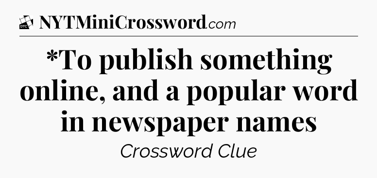 *To publish something online, and a popular word in newspaper names - Daily Themed Classic Crossword