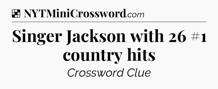Solution: Singer Jackson with 26 #1 country hits - NYT Crossword