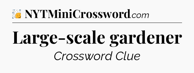Large-scale gardener - 7 Little Words