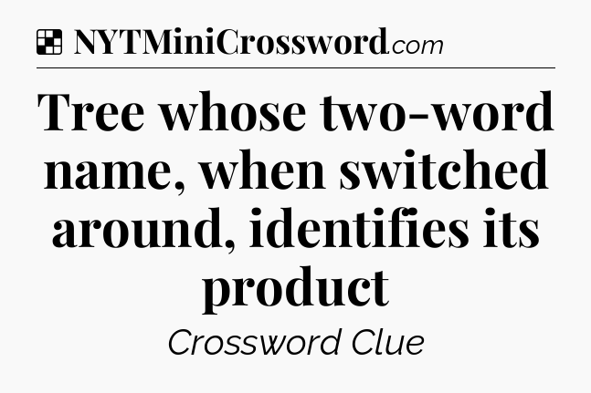 Solution: Tree whose two-word name, when switched around, identifies its product - NYT Crossword