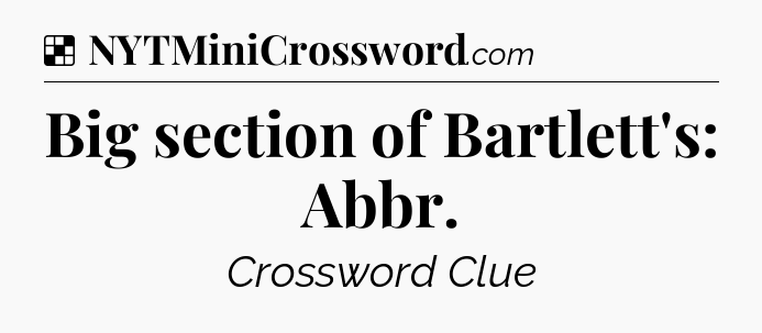Solution: Big section of Bartlett's: Abbr - NYT Crossword