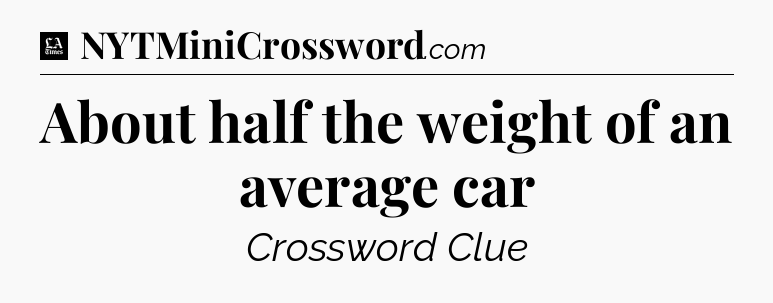 About half the weight of an average car - LA Times Crossword