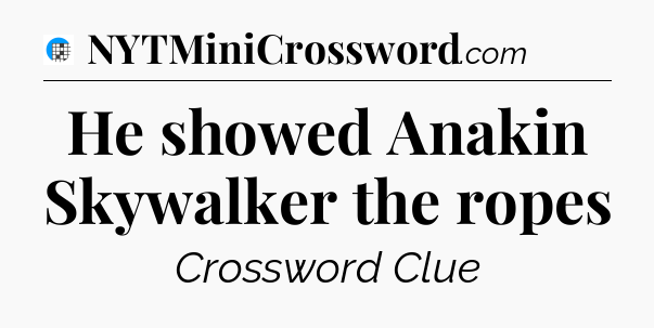 He showed Anakin Skywalker the ropes Crossword Clue