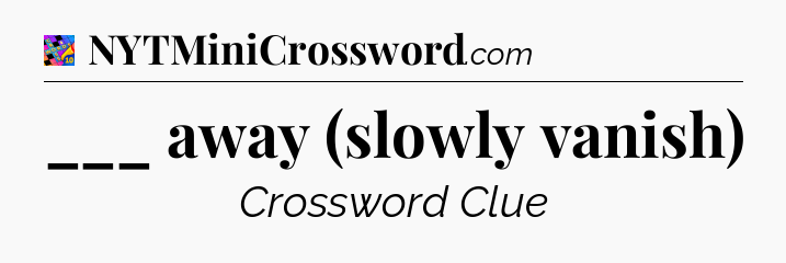 ___ away (slowly vanish) Crossword Clue
