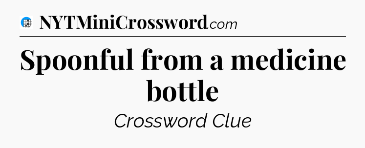 Spoonful from a medicine bottle Crossword Clue