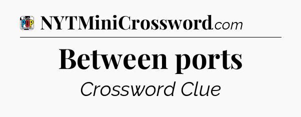 Between ports Crossword Clue