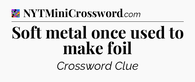 Soft metal once used to make foil Crossword Clue