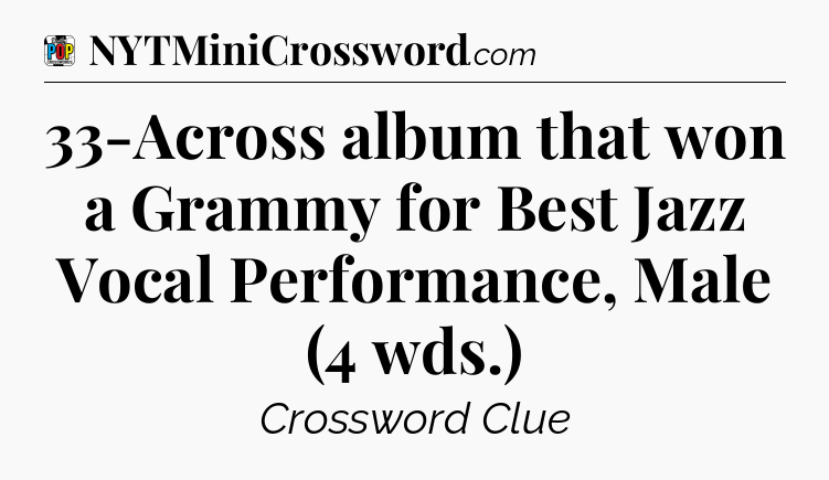33-Across album that won a Grammy for Best Jazz Vocal Performance, Male (4 wds.) Crossword Clue