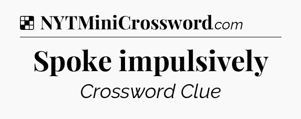 Solution: Spoke impulsively - NYT Crossword