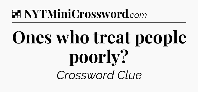 Solution: Ones who treat people poorly - NYT Crossword