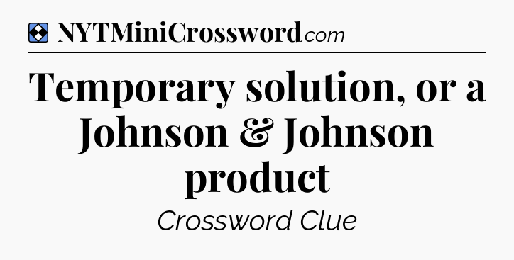 Solution: Temporary solution, or a Johnson & Johnson product - NYT Mini Crossword