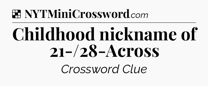 Solution: Childhood nickname of 21-/28-Across - NYT Crossword