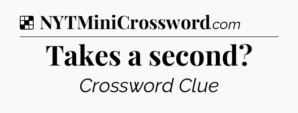 Solution: Takes a second - NYT Crossword