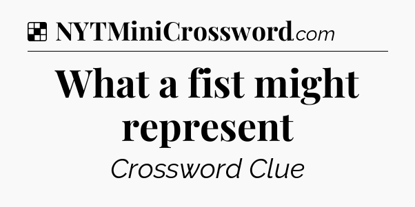 Solution: What a fist might represent - NYT Crossword