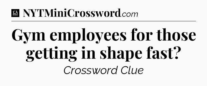 Gym employees for those getting in shape fast - LA Times Crossword
