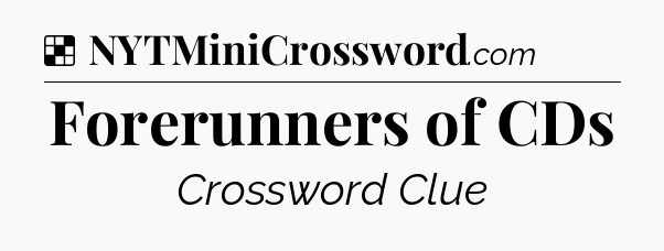 Solution: Forerunners of CDs - NYT Crossword