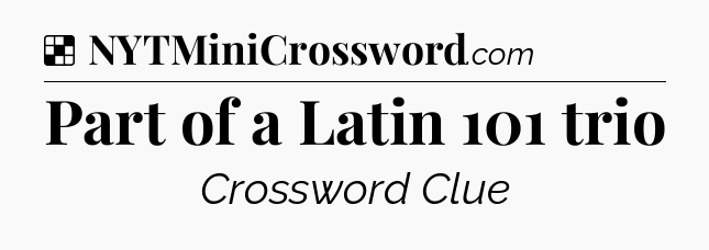 Solution: Part of a Latin 101 trio - NYT Crossword