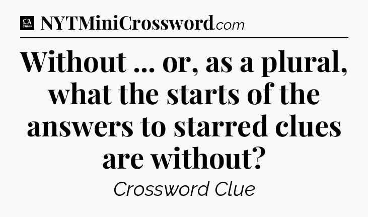 Without ... or, as a plural, what the starts of the answers to starred clues are without - LA Times Crossword