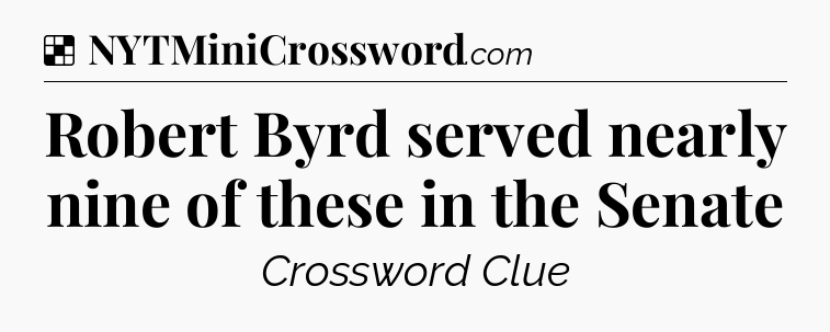 Solution: Robert Byrd served nearly nine of these in the Senate - NYT Crossword