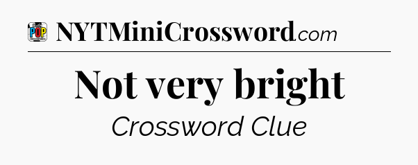 Not very bright Crossword Clue