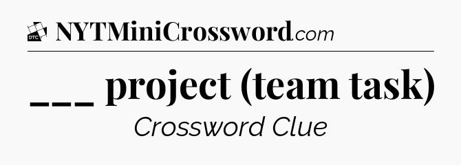 ___ project (team task) - Daily Themed Mini Crossword