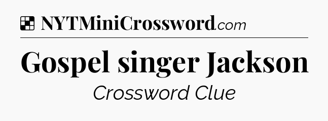 Solution: Gospel singer Jackson - NYT Crossword