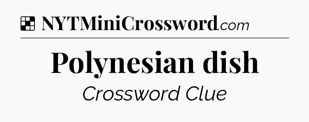 Solution: Polynesian dish - NYT Crossword