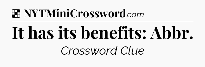 Solution: It has its benefits: Abbr - NYT Crossword