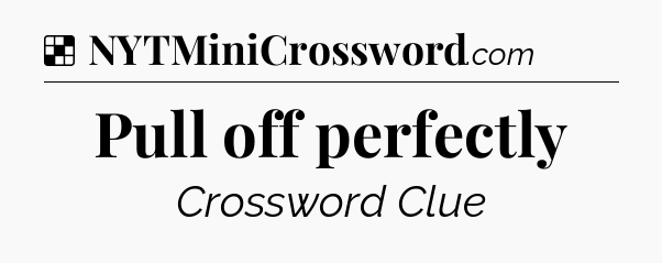 Solution: Pull off perfectly - NYT Crossword