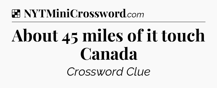 Solution: About 45 miles of it touch Canada - NYT Crossword