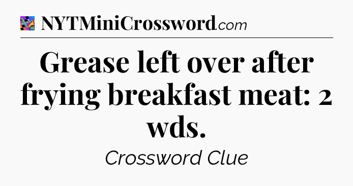 Grease left over after frying breakfast meat: 2 wds Crossword Clue
