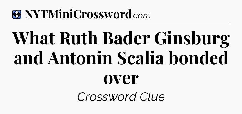 Solution: What Ruth Bader Ginsburg and Antonin Scalia bonded over - NYT Mini Crossword