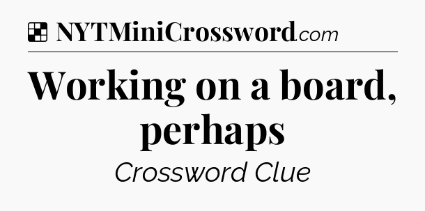 Solution: Working on a board, perhaps - NYT Crossword