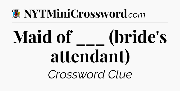 Maid of ___ (bride's attendant) Crossword Clue
