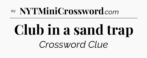 Club in a sand trap - WSJ Crossword