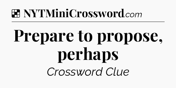 Solution: Prepare to propose, perhaps - NYT Crossword