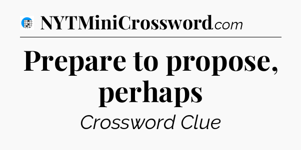 Prepare to propose, perhaps Crossword Clue