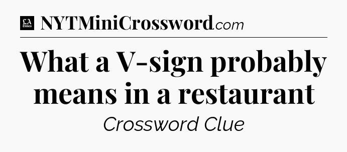 What a V-sign probably means in a restaurant - LA Times Crossword