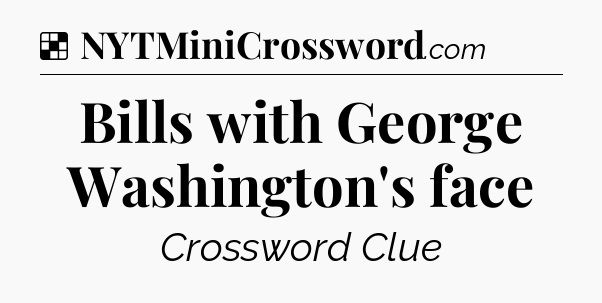 Solution: Bills with George Washington's face - NYT Crossword