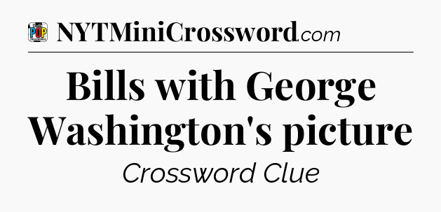 Bills with George Washington's picture Crossword Clue
