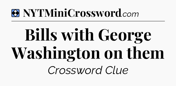 Solution: Bills with George Washington on them - NYT Mini Crossword