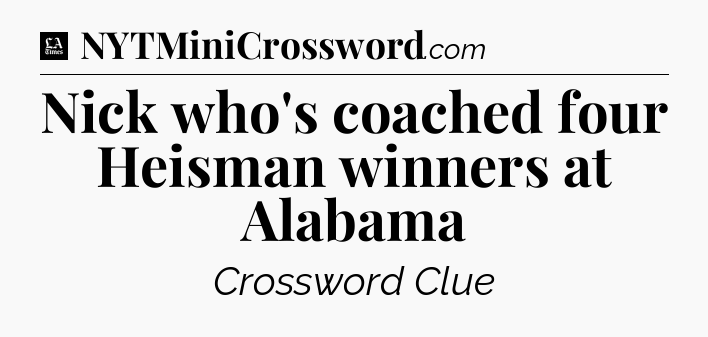 Nick who's coached four Heisman winners at Alabama - LA Times Crossword