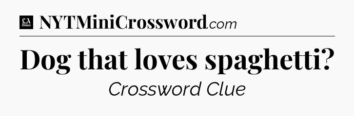 Dog that loves spaghetti - LA Times Crossword