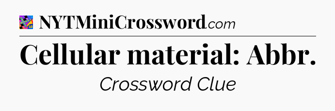 Cellular material: Abbr Crossword Clue