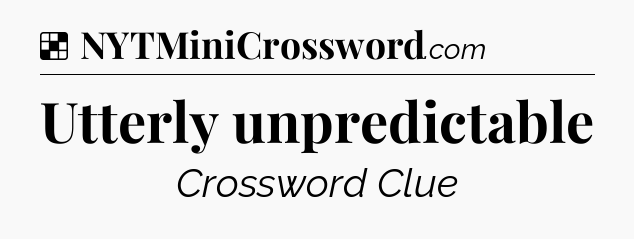 Solution: Utterly unpredictable - NYT Crossword