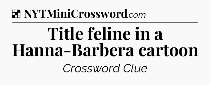 Solution: Title feline in a Hanna-Barbera cartoon - NYT Crossword