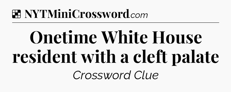 Solution: Onetime White House resident with a cleft palate - NYT Crossword