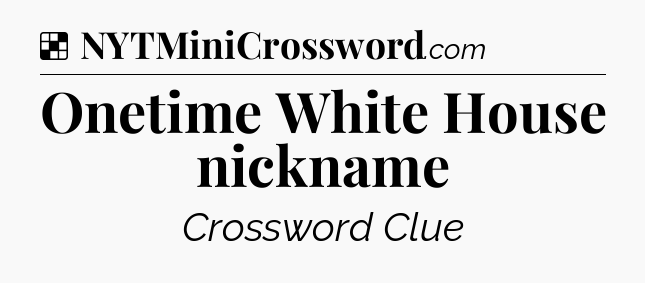 Solution: Onetime White House nickname - NYT Crossword